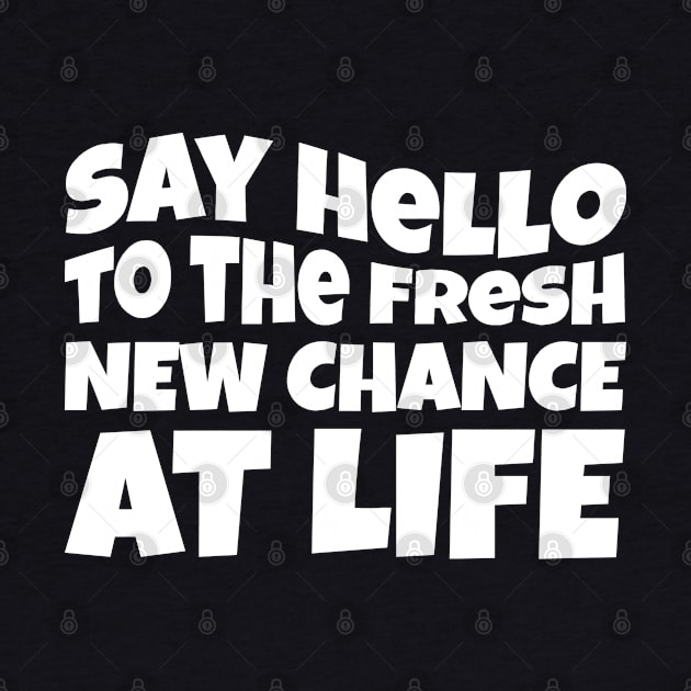 New Year Quote Say Hello To The Fresh New Chance At Life Inspirational Gift by BadDesignCo